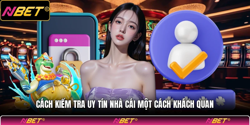 Cách kiểm tra uy tín nhà cái một cách khách quan