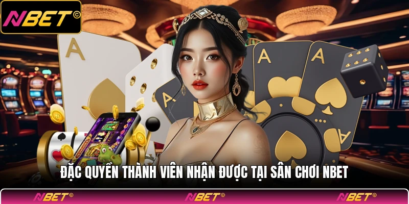 Đặc quyền thành viên nhận được tại sân chơi NBET