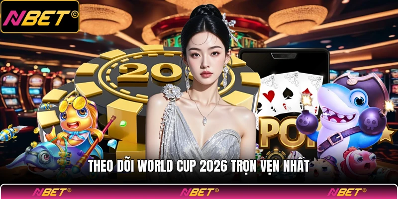 Theo dõi World Cup 2026 trọn vẹn nhất